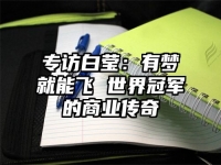 专访白莹：有梦就能飞 世界冠军的商业传奇