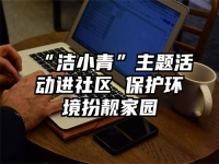 “洁小青”主题活动进社区 保护环境扮靓家园