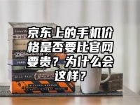 京东上的手机价格是否要比官网要贵？为什么会这样？