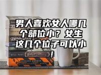 男人喜欢女人哪几个部位小？女生这几个位子可以小！