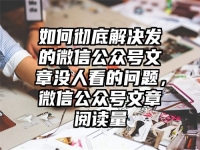 如何彻底解决发的微信公众号文章没人看的问题，微信公众号文章阅读量