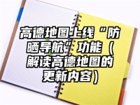 高德地图上线“防晒导航”功能（解读高德地图的更新内容）