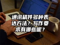 通讯稿件多种表达方法？写作要求有哪些呢？
