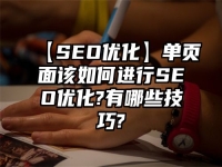 【SEO优化】单页面该如何进行SEO优化?有哪些技巧?