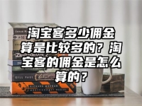 淘宝客多少佣金算是比较多的？淘宝客的佣金是怎么算的？