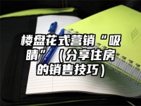 楼盘花式营销“吸睛”（分享住房的销售技巧）