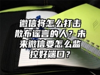 微信将怎么打击散布谣言的人？未来微信要怎么监控好端口？