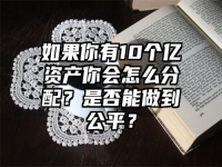 如果你有10个亿资产你会怎么分配？是否能做到公平？