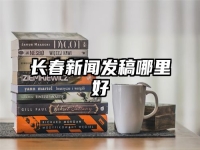 长春新闻发稿哪里好