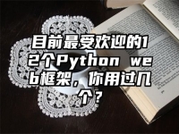 目前最受欢迎的12个Python web框架，你用过几个？