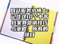 网站服务小博士：记住这10个中高档家具营销技巧与策略，所有的项目