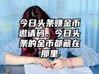 今日头条赚金币邀请码，今日头条的金币都藏在那里