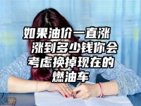 如果油价一直涨  涨到多少钱你会考虑换掉现在的燃油车