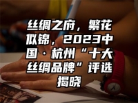 丝绸之府，繁花似锦，2023中国·杭州“十大丝绸品牌”评选揭晓