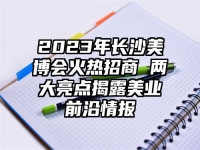2023年长沙美博会火热招商 两大亮点揭露美业前沿情报