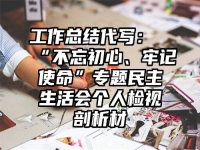工作总结代写：“不忘初心、牢记使命”专题民主生活会个人检视剖析材