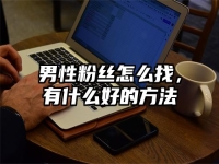 男性粉丝怎么找，有什么好的方法