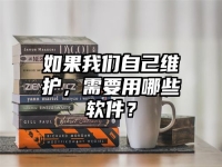 如果我们自己维护，需要用哪些软件？