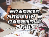 通过直播赚钱的方式有哪几种？通过直播赚钱的4种方式介绍