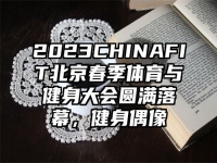 2023CHINAFIT北京春季体育与健身大会圆满落幕，健身偶像
