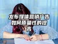 发布媒体营销广告如何质量性的提高