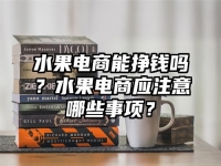 水果电商能挣钱吗？水果电商应注意哪些事项？
