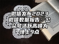 微信发布2023微信数据报告：公众号活跃高峰为晚上9点