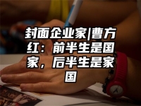 封面企业家|曹方红：前半生是国家，后半生是家国