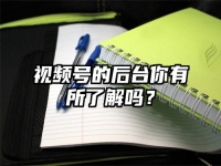 视频号的后台你有所了解吗？
