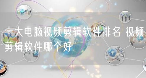 十大电脑视频剪辑软件排名 视频剪辑软件哪个好