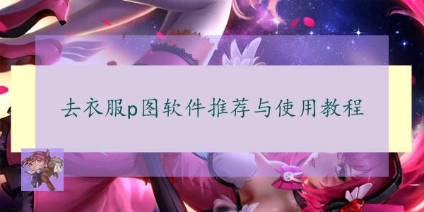去衣服p图软件推荐与使用教程