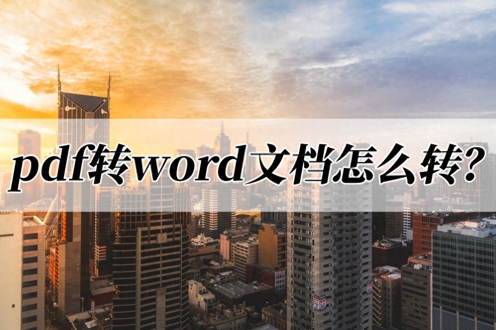 pdf转word文档怎么转？推荐几种转换方法