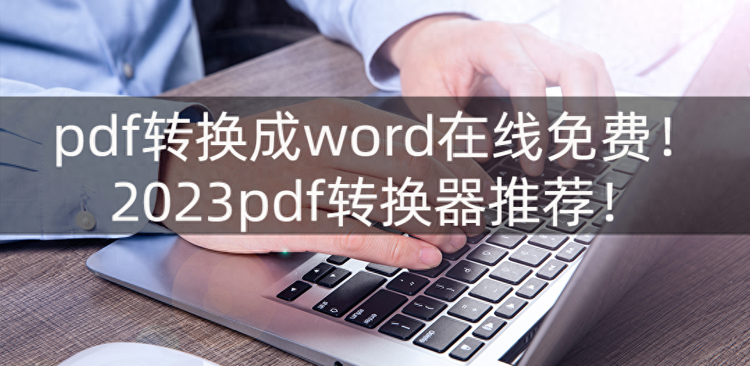 pdf转换成word在线免费！2023pdf转换器推荐！