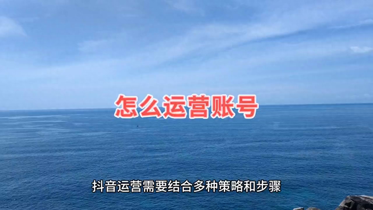 如何运营抖音账号？抖音的运营策略和步骤有哪些？