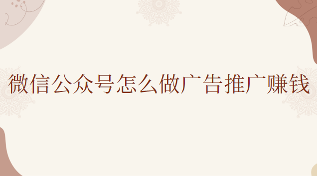 微信公众号怎么做广告推广赚钱
