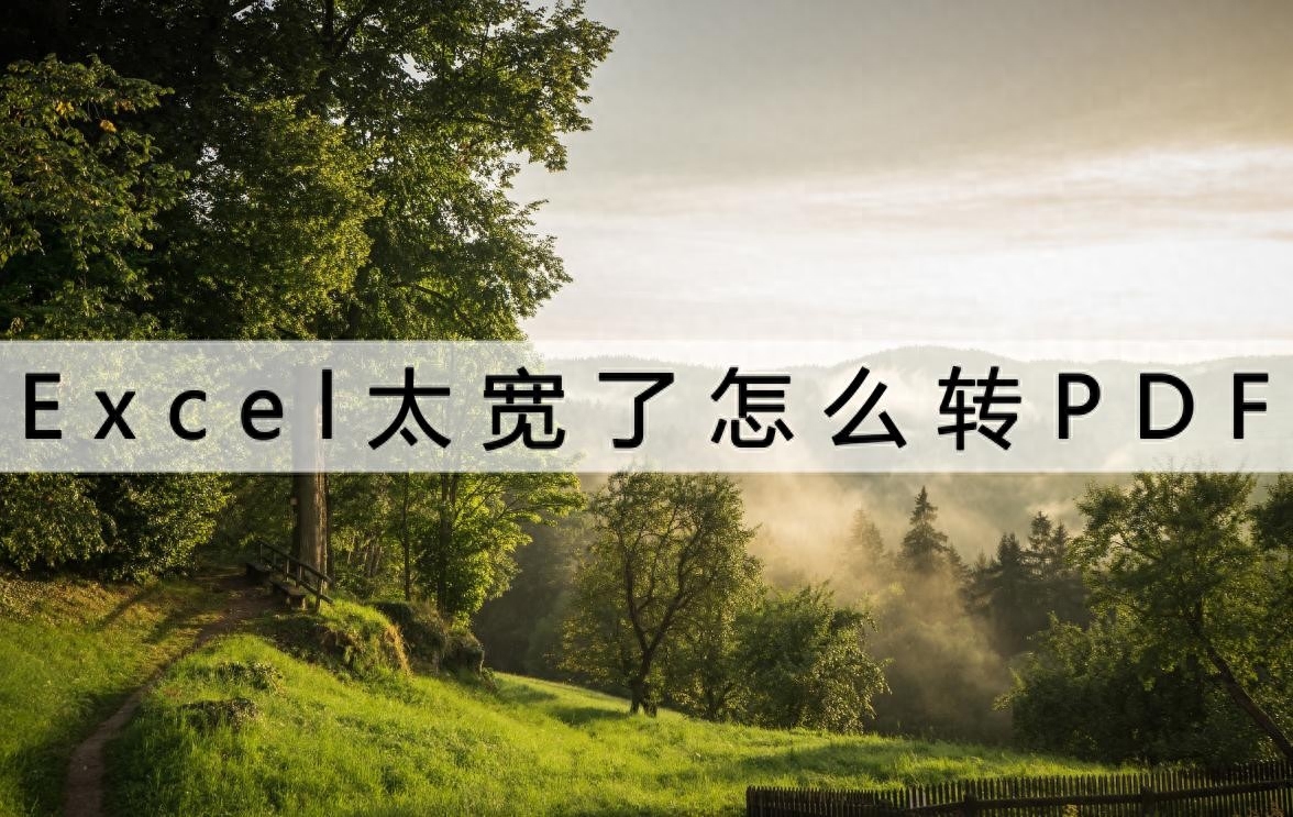 Excel太宽了怎么转PDF？这样转排版更好看