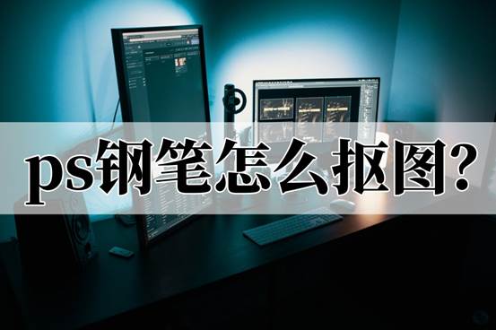 ps钢笔怎么抠图？ 分享两个抠图方法