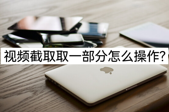 视频截取取一部分怎么操作？在线教学两种方法