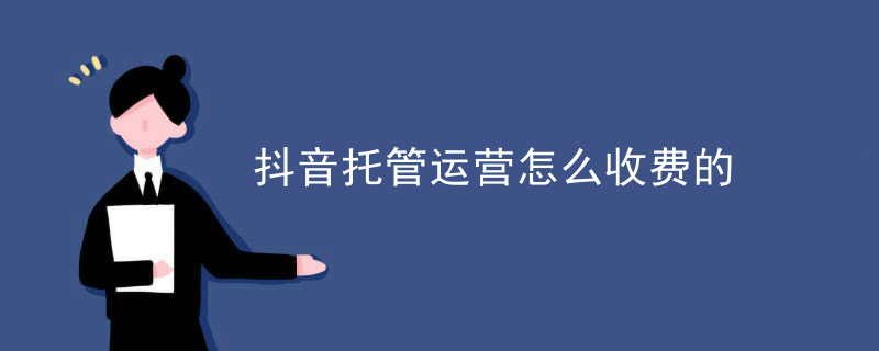 抖音托管运营怎么收费的