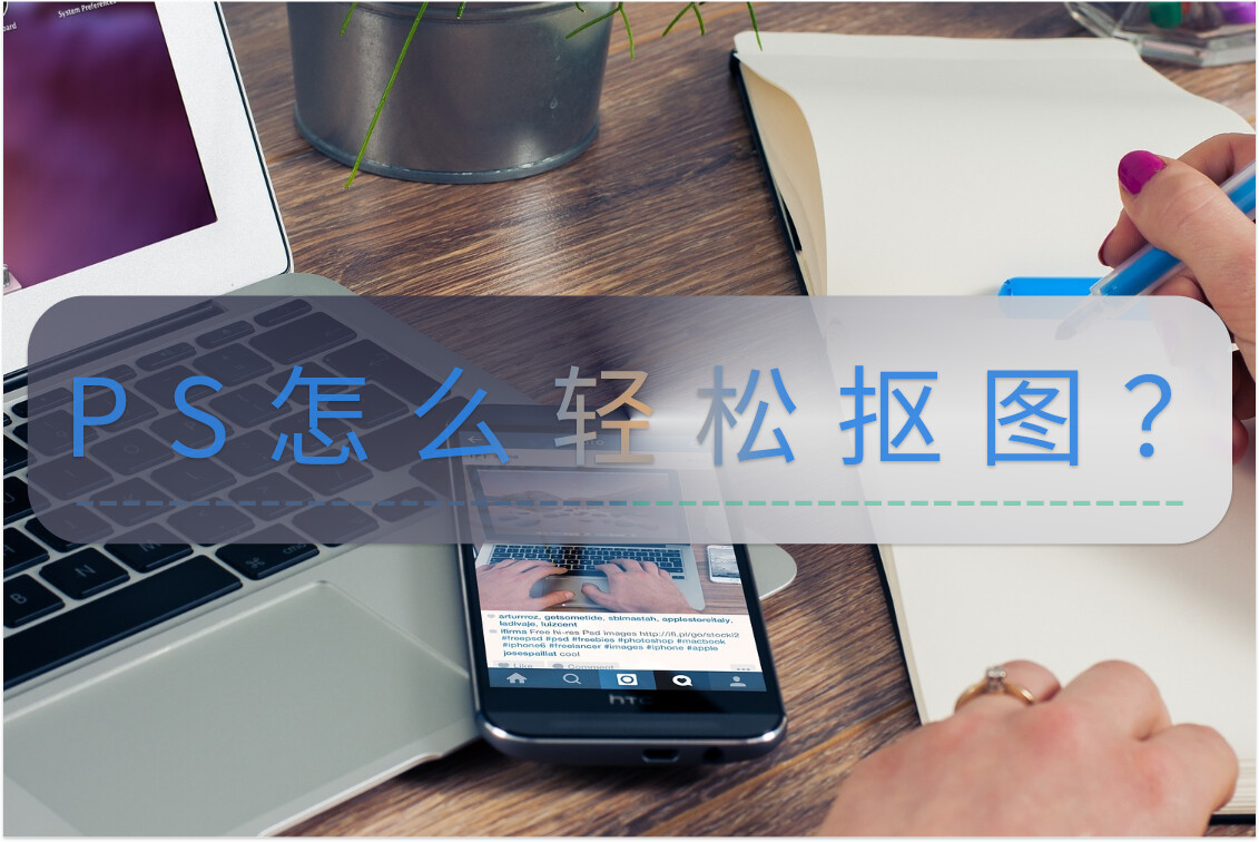 PS怎么轻松抠图？分享些好用的抠图方法