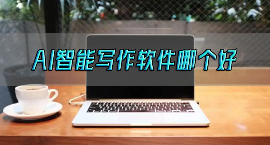 ai智能写作软件哪个好？这几个可千万要知