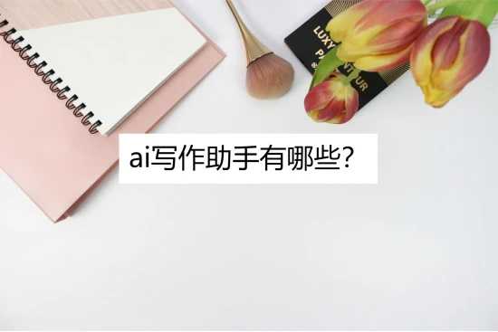 ai写作助手有哪些？快来一起看看吧