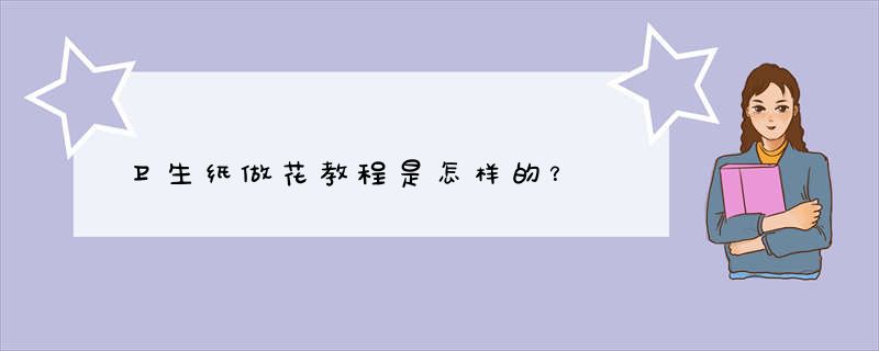 卫生纸做花教程是怎样的？