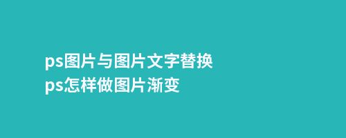 ps图片与图片文字替换,ps怎样做图片渐变