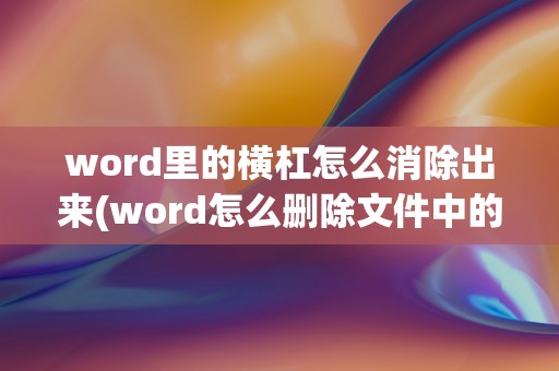 word里的横杠怎么消除出来(word怎么删除文)