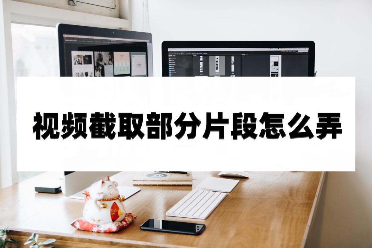 视频截取部分片段怎么弄？教你几个小妙招