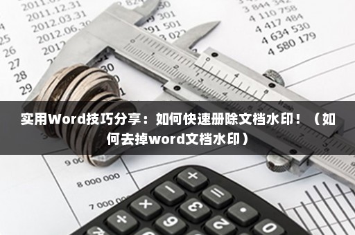 实用Word技巧分享：如何快速册除文档水印！（如何去掉word文档水印）