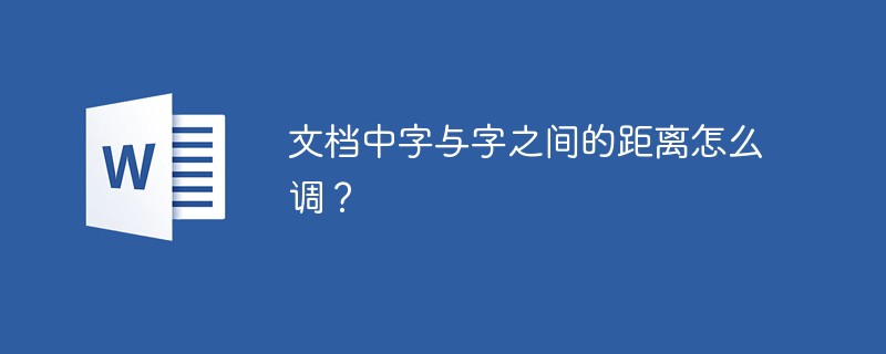 word文档中字与字之间的距离怎么调？