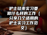 护士结束实习要做什么样的工作（分享几个适用的护士实习工作范文）
