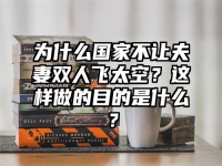 为什么国家不让夫妻双人飞太空？这样做的目的是什么？